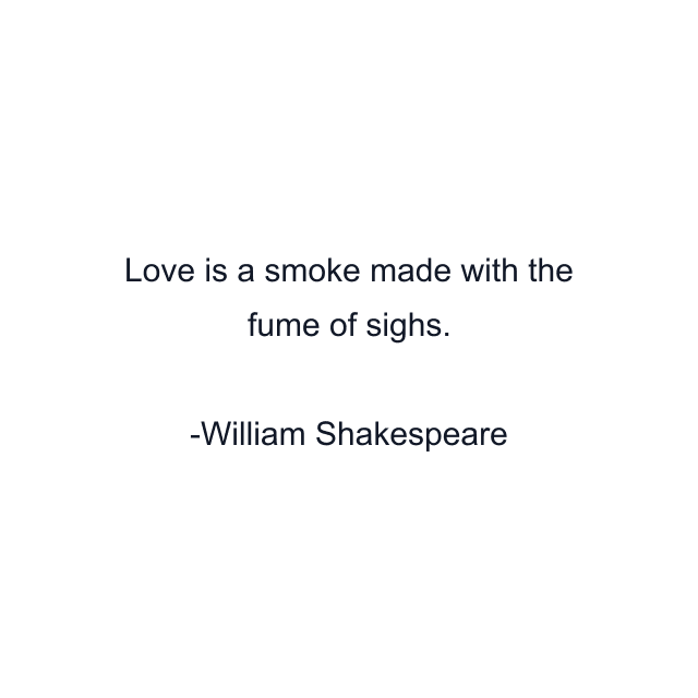 Love is a smoke made with the fume of sighs.