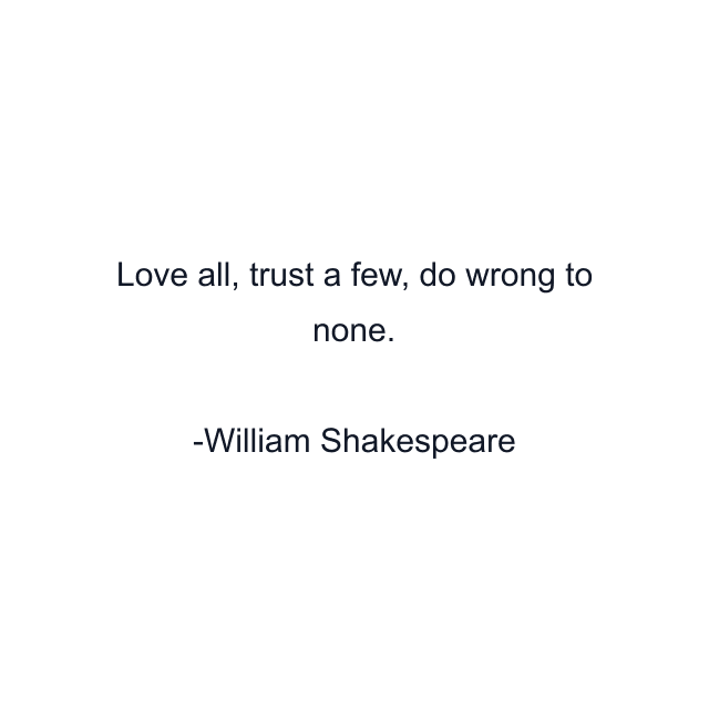 Love all, trust a few, do wrong to none.