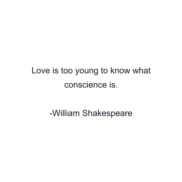 Love is too young to know what conscience is.