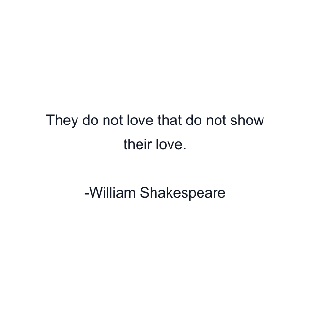 They do not love that do not show their love.