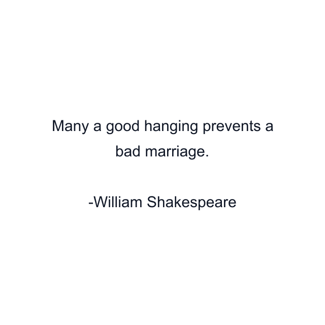 Many a good hanging prevents a bad marriage.