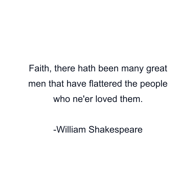 Faith, there hath been many great men that have flattered the people who ne'er loved them.