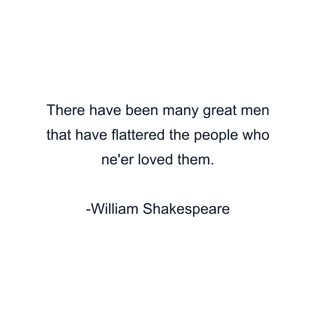 There have been many great men that have flattered the people who ne'er loved them.