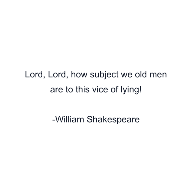 Lord, Lord, how subject we old men are to this vice of lying!