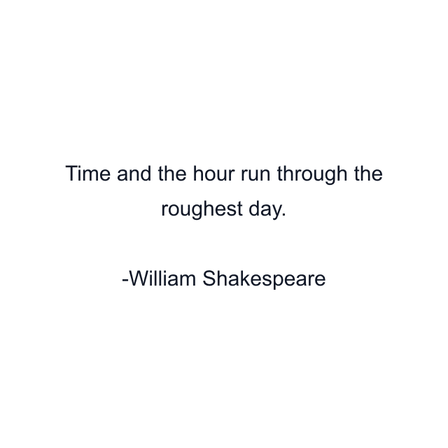 Time and the hour run through the roughest day.