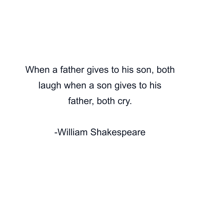 When a father gives to his son, both laugh when a son gives to his father, both cry.