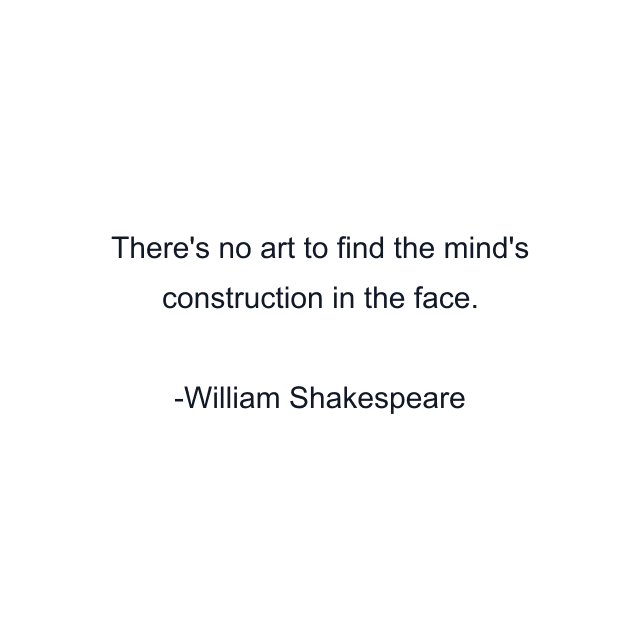 There's no art to find the mind's construction in the face.