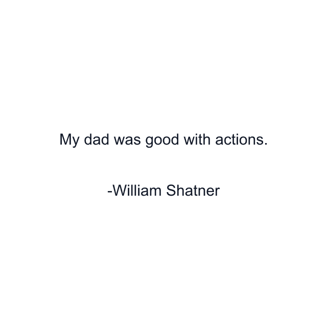 My dad was good with actions.