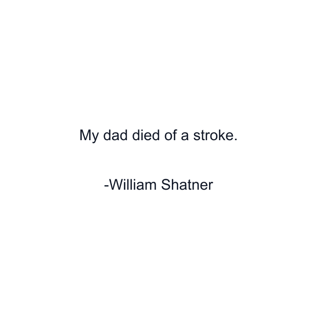 My dad died of a stroke.