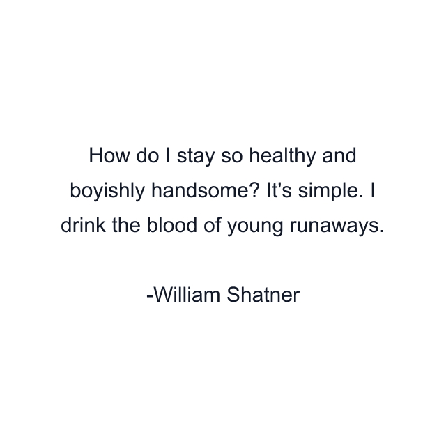 How do I stay so healthy and boyishly handsome? It's simple. I drink the blood of young runaways.