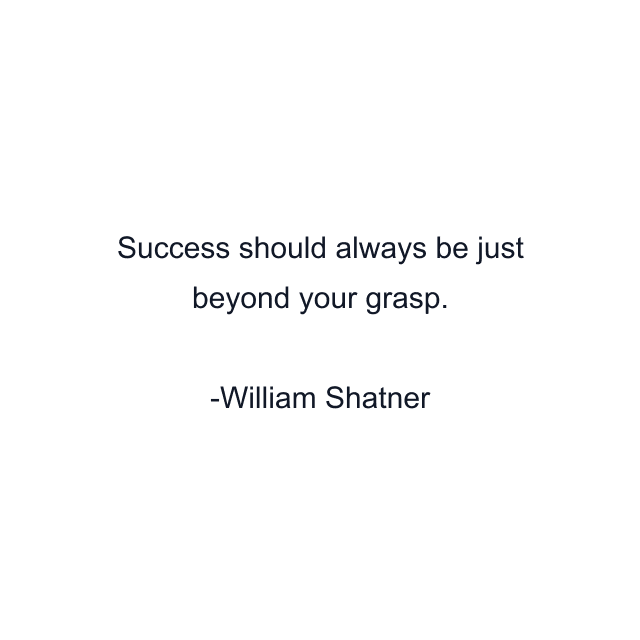 Success should always be just beyond your grasp.