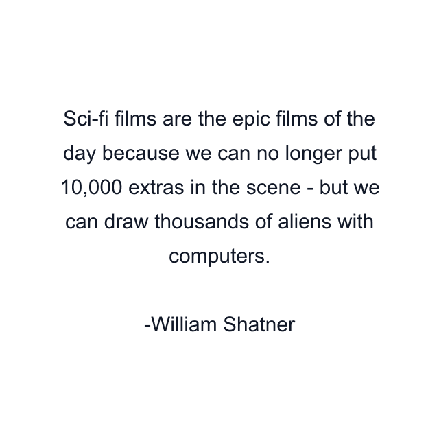 Sci-fi films are the epic films of the day because we can no longer put 10,000 extras in the scene - but we can draw thousands of aliens with computers.