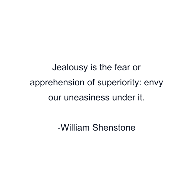 Jealousy is the fear or apprehension of superiority: envy our uneasiness under it.