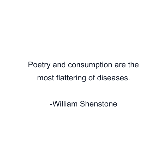 Poetry and consumption are the most flattering of diseases.