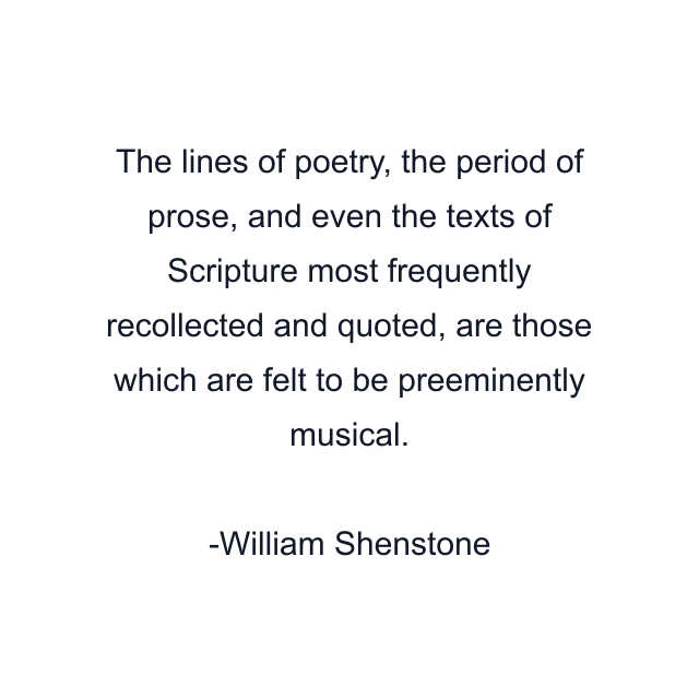 The lines of poetry, the period of prose, and even the texts of Scripture most frequently recollected and quoted, are those which are felt to be preeminently musical.