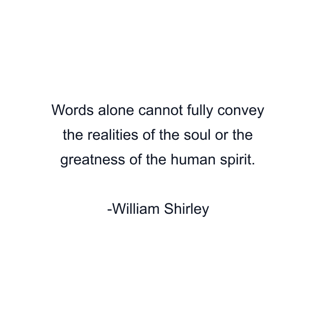 Words alone cannot fully convey the realities of the soul or the greatness of the human spirit.