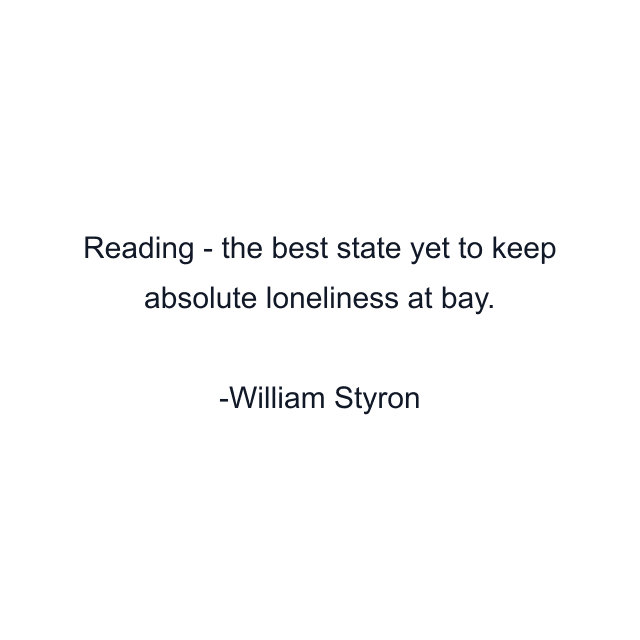 Reading - the best state yet to keep absolute loneliness at bay.