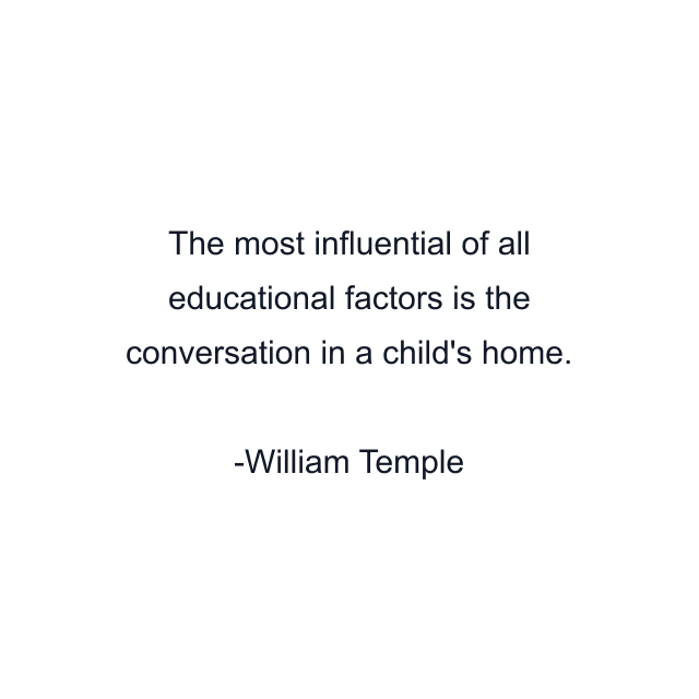 The most influential of all educational factors is the conversation in a child's home.