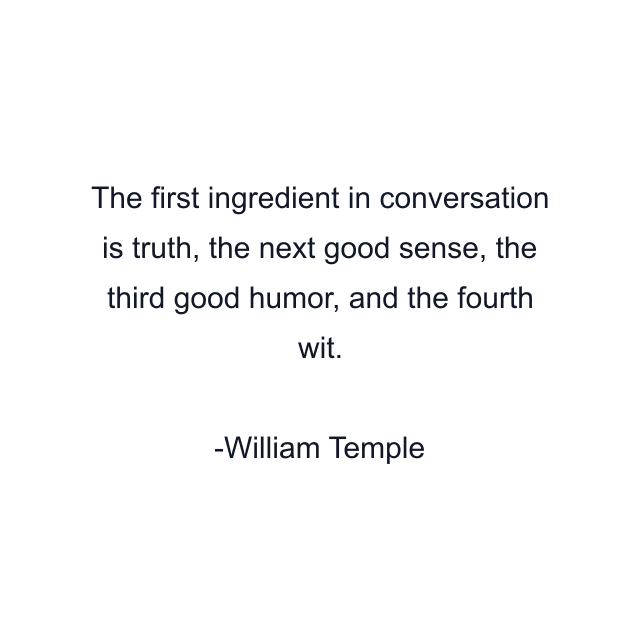 The first ingredient in conversation is truth, the next good sense, the third good humor, and the fourth wit.