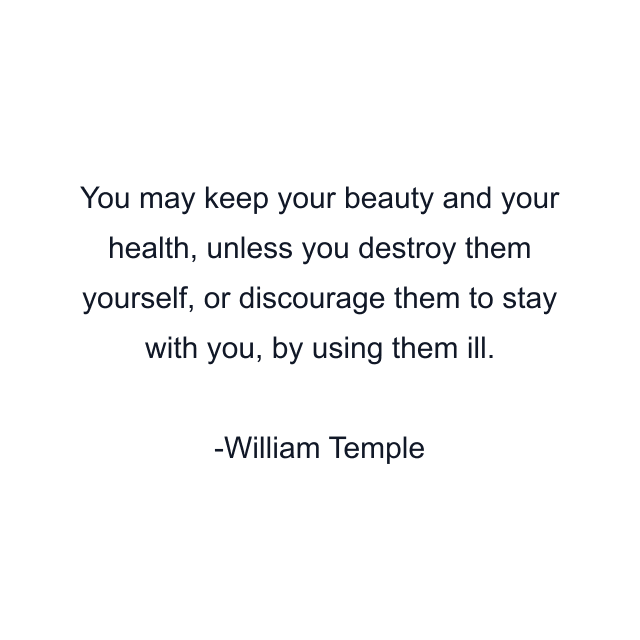 You may keep your beauty and your health, unless you destroy them yourself, or discourage them to stay with you, by using them ill.