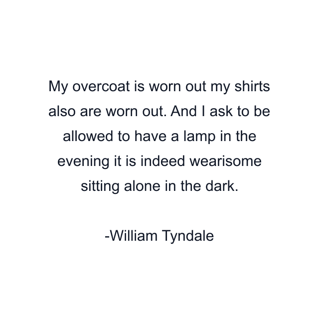 My overcoat is worn out my shirts also are worn out. And I ask to be allowed to have a lamp in the evening it is indeed wearisome sitting alone in the dark.