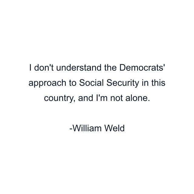 I don't understand the Democrats' approach to Social Security in this country, and I'm not alone.