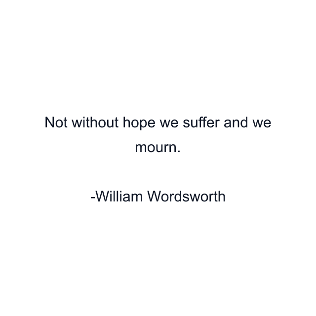 Not without hope we suffer and we mourn.