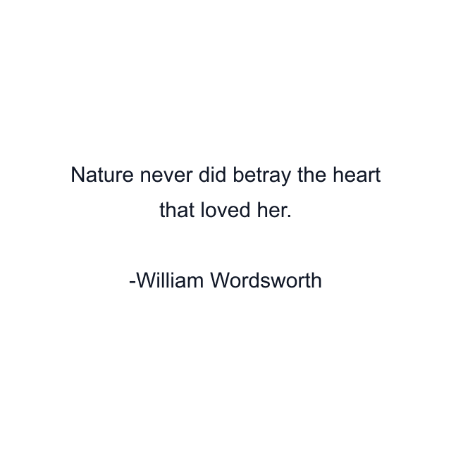 Nature never did betray the heart that loved her.