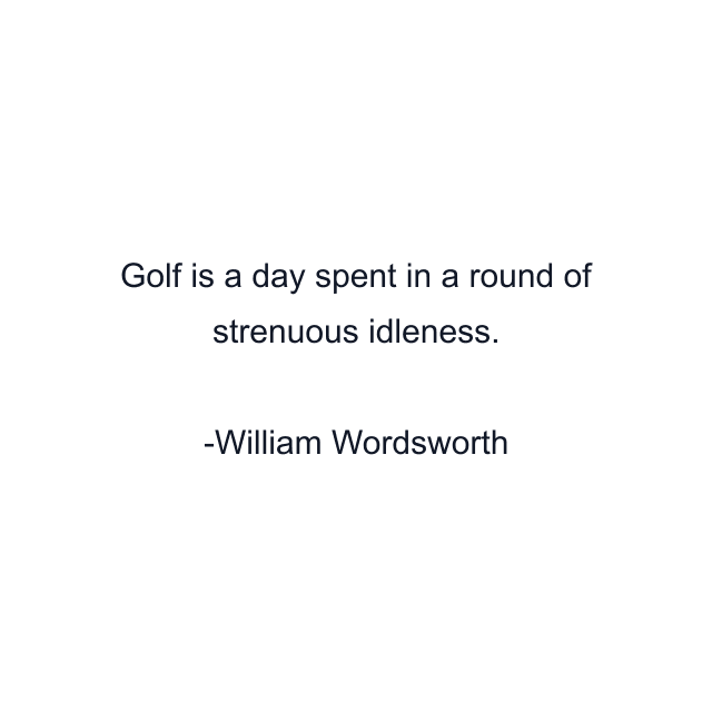 Golf is a day spent in a round of strenuous idleness.