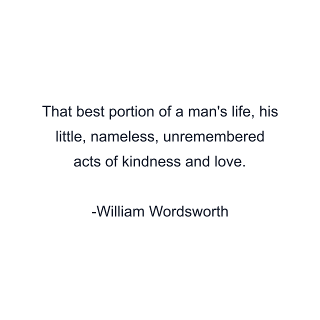 That best portion of a man's life, his little, nameless, unremembered acts of kindness and love.