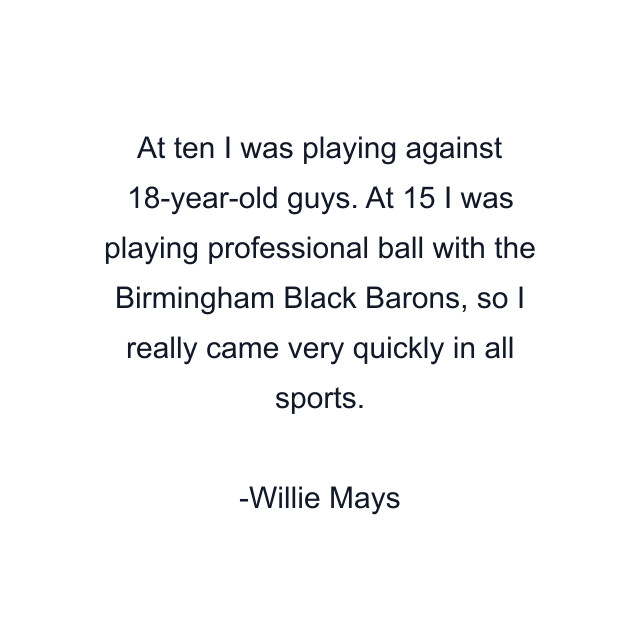 At ten I was playing against 18-year-old guys. At 15 I was playing professional ball with the Birmingham Black Barons, so I really came very quickly in all sports.