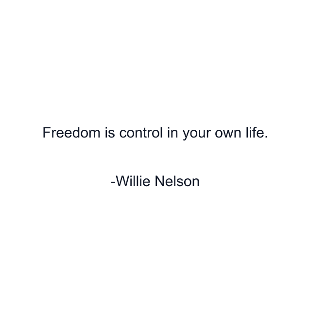 Freedom is control in your own life.