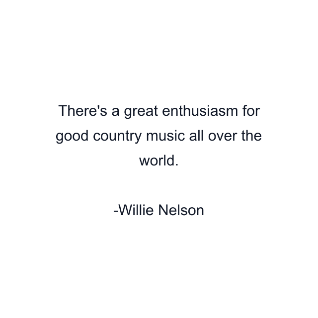 There's a great enthusiasm for good country music all over the world.