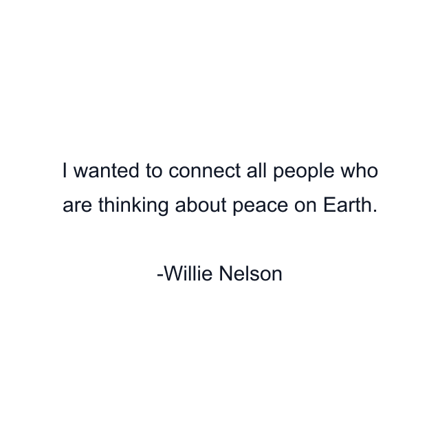 I wanted to connect all people who are thinking about peace on Earth.