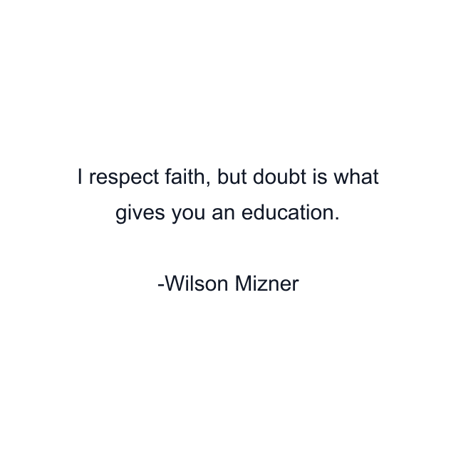 I respect faith, but doubt is what gives you an education.