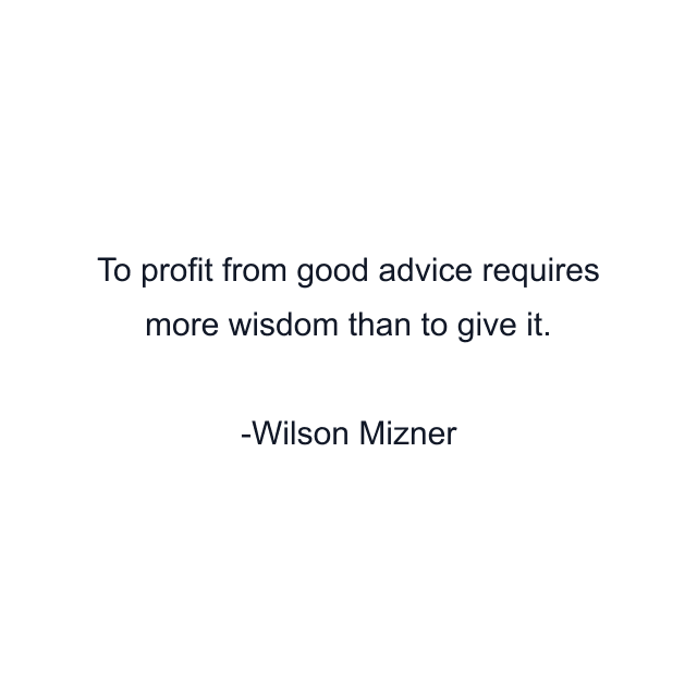 To profit from good advice requires more wisdom than to give it.