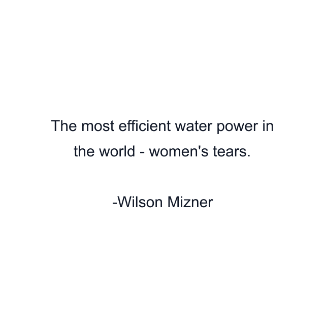 The most efficient water power in the world - women's tears.