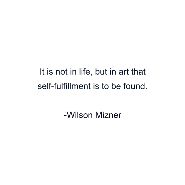 It is not in life, but in art that self-fulfillment is to be found.