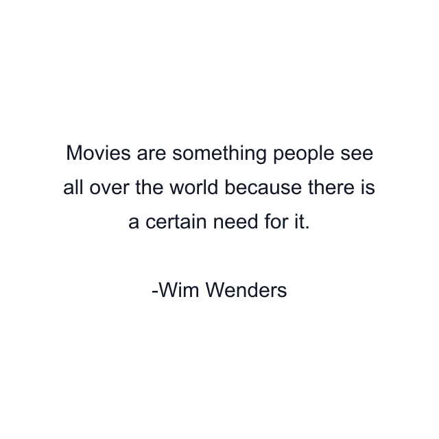 Movies are something people see all over the world because there is a certain need for it.