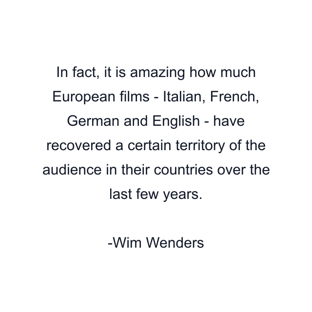 In fact, it is amazing how much European films - Italian, French, German and English - have recovered a certain territory of the audience in their countries over the last few years.