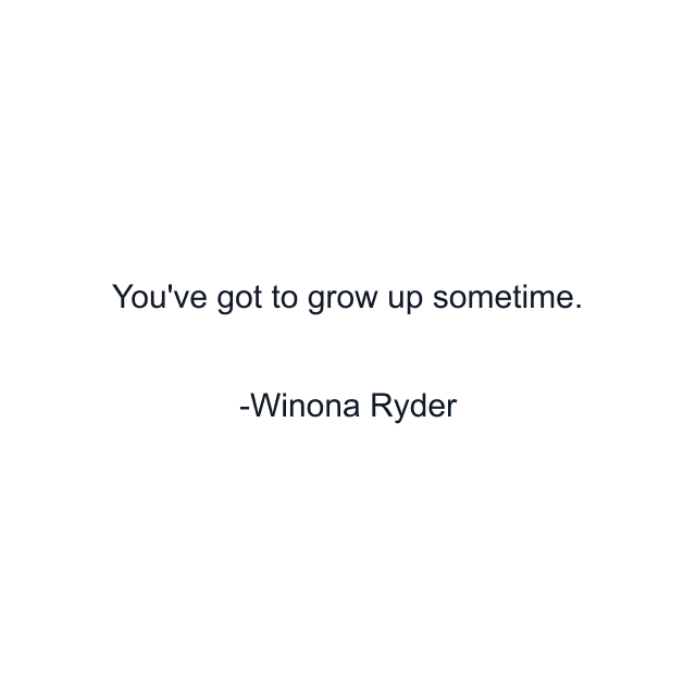 You've got to grow up sometime.