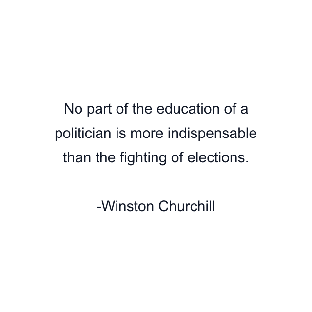 No part of the education of a politician is more indispensable than the fighting of elections.