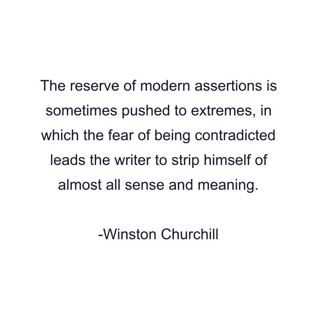 The reserve of modern assertions is sometimes pushed to extremes, in which the fear of being contradicted leads the writer to strip himself of almost all sense and meaning.