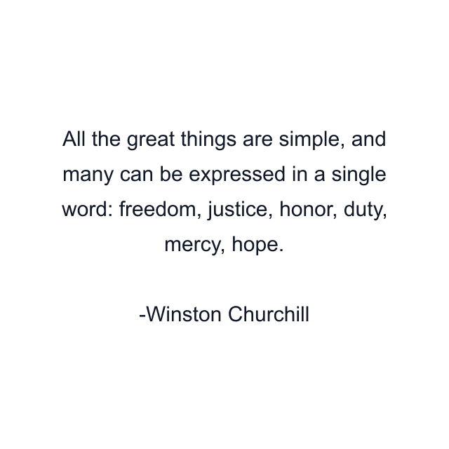 All the great things are simple, and many can be expressed in a single word: freedom, justice, honor, duty, mercy, hope.