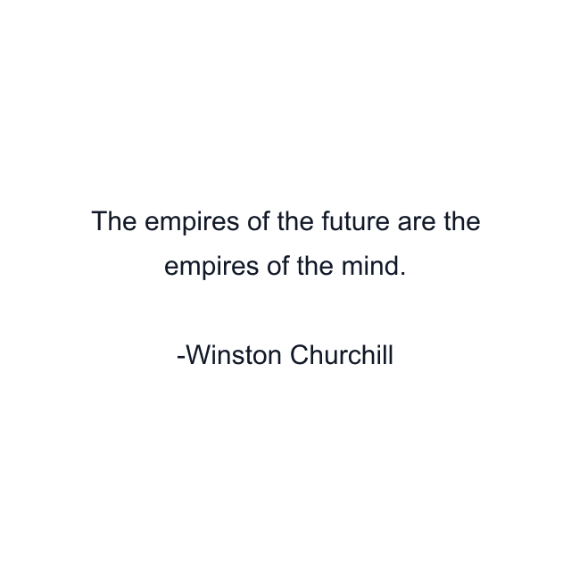 The empires of the future are the empires of the mind.