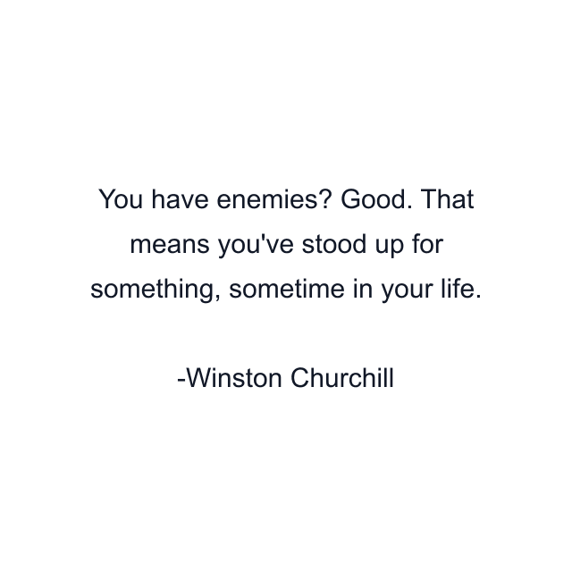 You have enemies? Good. That means you've stood up for something, sometime in your life.