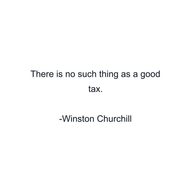 There is no such thing as a good tax.