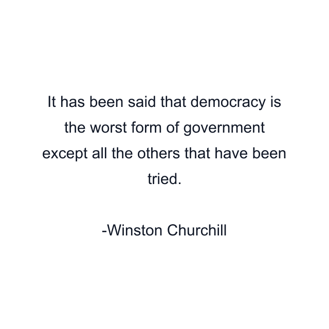 It has been said that democracy is the worst form of government except all the others that have been tried.