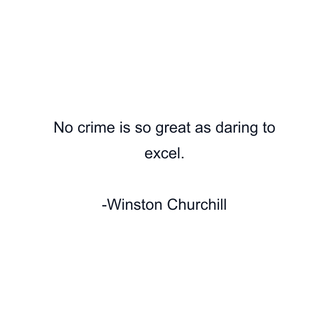 No crime is so great as daring to excel.