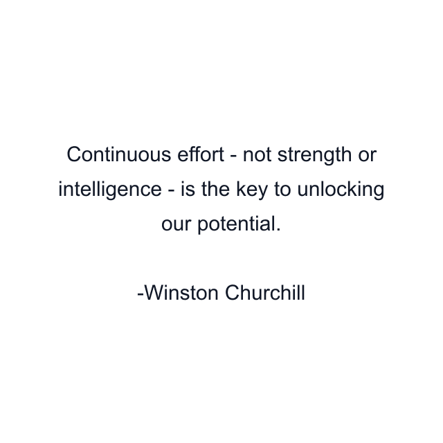 Continuous effort - not strength or intelligence - is the key to unlocking our potential.